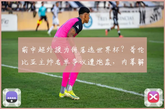 前中超外援为何落选世界杯?哥伦比亚主帅名单争议遭炮轰,内幕解读