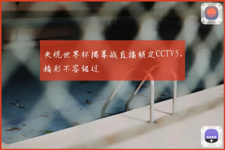 央视世界杯揭幕战直播锁定CCTV5，精彩不容错过