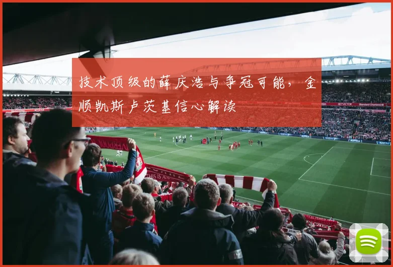 技术顶级的薛庆浩与争冠可能,金顺凯斯卢茨基信心解读