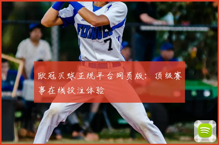 欧冠买球正规平台网页版：顶级赛事在线投注体验