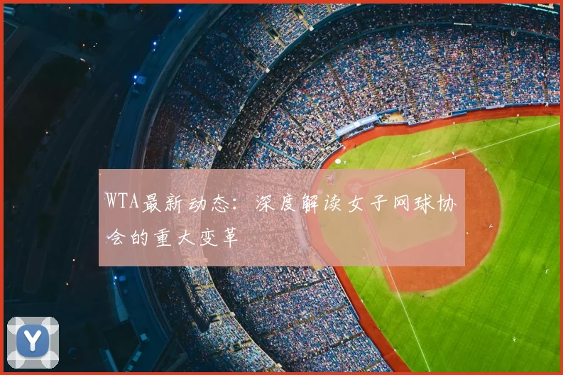 WTA最新动态：深度解读女子网球协会的重大变革