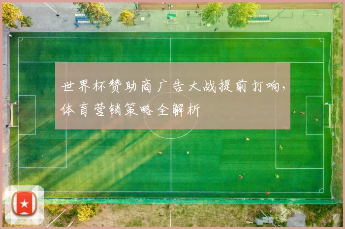 世界杯赞助商广告大战提前打响，体育营销策略全解析
