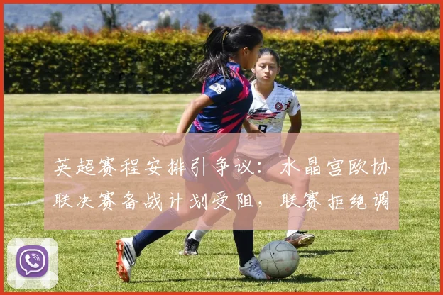 英超赛程安排引争议:水晶宫欧协联决赛备战计划受阻,联赛拒绝调整比赛时间