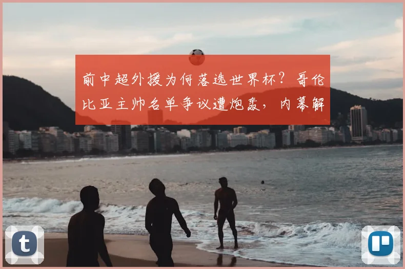 前中超外援为何落选世界杯？哥伦比亚主帅名单争议遭炮轰，内幕解读