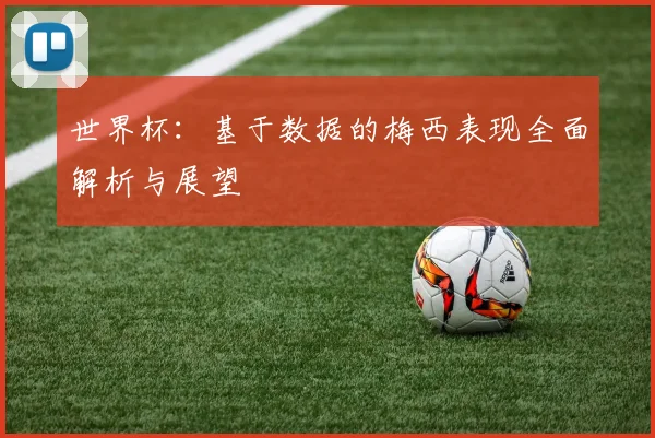 世界杯：基于数据的梅西表现全面解析与展望