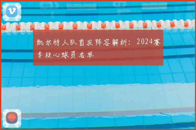 凯尔特人队首发阵容解析:2024赛季核心球员名单